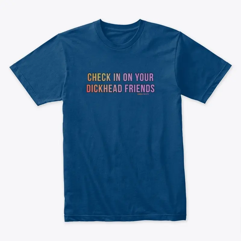 Check In On Your Dickhead Friends Tee